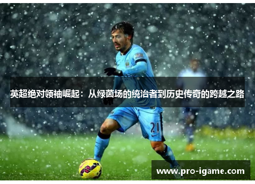 英超绝对领袖崛起：从绿茵场的统治者到历史传奇的跨越之路