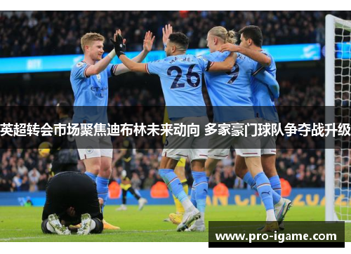 英超转会市场聚焦迪布林未来动向 多家豪门球队争夺战升级