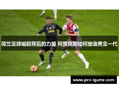 荷兰足球崛起背后的力量 阿贾克斯如何塑造黄金一代