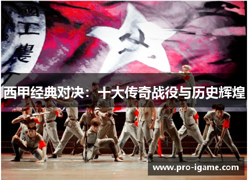 西甲经典对决：十大传奇战役与历史辉煌