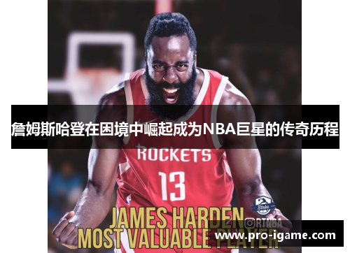 詹姆斯哈登在困境中崛起成为NBA巨星的传奇历程