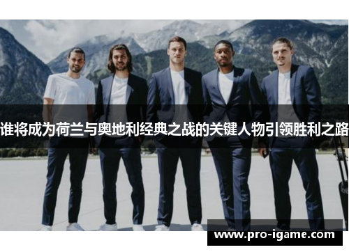 谁将成为荷兰与奥地利经典之战的关键人物引领胜利之路