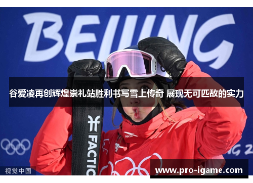 谷爱凌再创辉煌崇礼站胜利书写雪上传奇 展现无可匹敌的实力