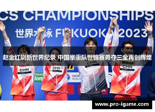 赵金红刷新世界纪录 中国举重队世锦赛勇夺三金再创辉煌
