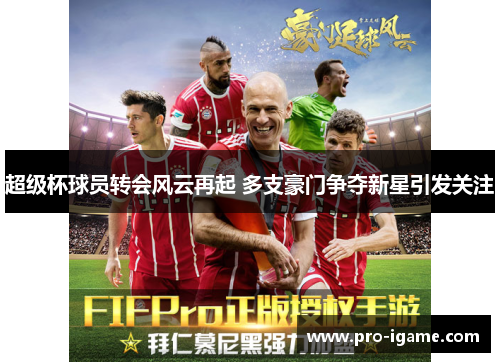 超级杯球员转会风云再起 多支豪门争夺新星引发关注