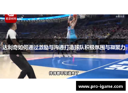 达利奇如何通过激励与沟通打造球队积极氛围与凝聚力