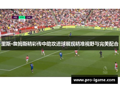 里斯·詹姆斯精彩传中助攻进球展现精准视野与完美配合
