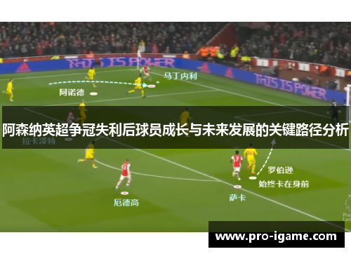 阿森纳英超争冠失利后球员成长与未来发展的关键路径分析
