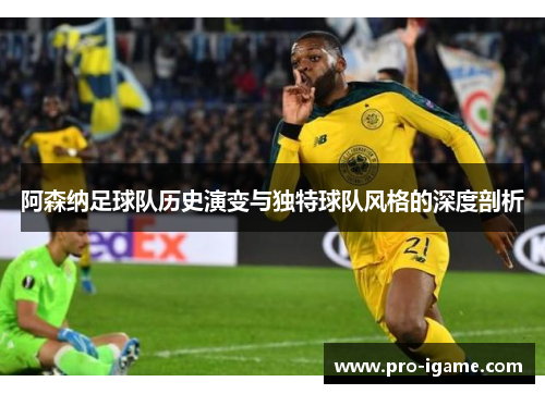阿森纳足球队历史演变与独特球队风格的深度剖析