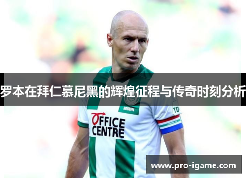 罗本在拜仁慕尼黑的辉煌征程与传奇时刻分析