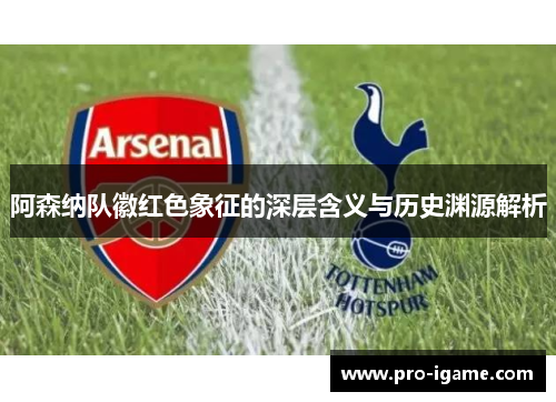 阿森纳队徽红色象征的深层含义与历史渊源解析