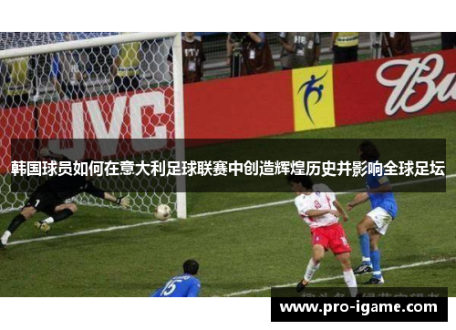 韩国球员如何在意大利足球联赛中创造辉煌历史并影响全球足坛