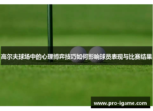 高尔夫球场中的心理博弈技巧如何影响球员表现与比赛结果