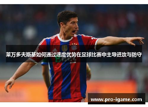 莱万多夫斯基如何通过速度优势在足球比赛中主导进攻与防守