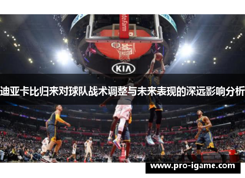 迪亚卡比归来对球队战术调整与未来表现的深远影响分析