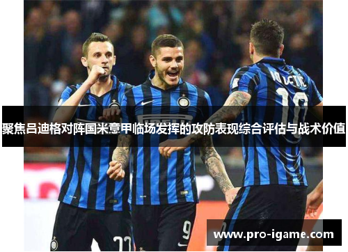 聚焦吕迪格对阵国米意甲临场发挥的攻防表现综合评估与战术价值