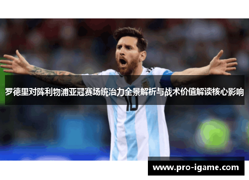 罗德里对阵利物浦亚冠赛场统治力全景解析与战术价值解读核心影响