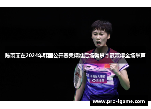 陈雨菲在2024年韩国公开赛凭精准后场劈杀夺冠赢得全场掌声