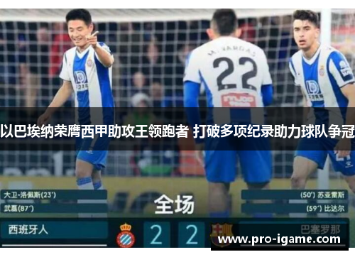 以巴埃纳荣膺西甲助攻王领跑者 打破多项纪录助力球队争冠
