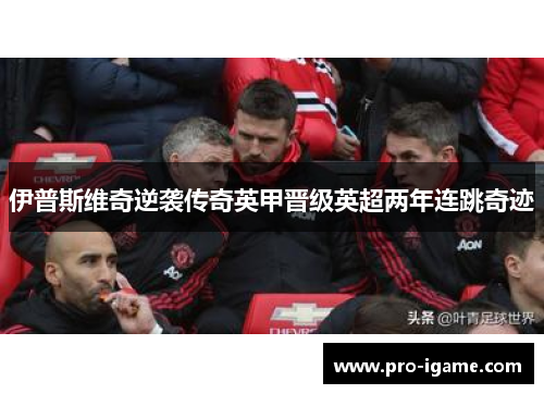 伊普斯维奇逆袭传奇英甲晋级英超两年连跳奇迹