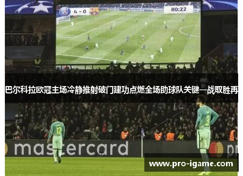 巴尔科拉欧冠主场冷静推射破门建功点燃全场助球队关键一战取胜再