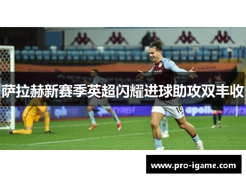 萨拉赫新赛季英超闪耀进球助攻双丰收