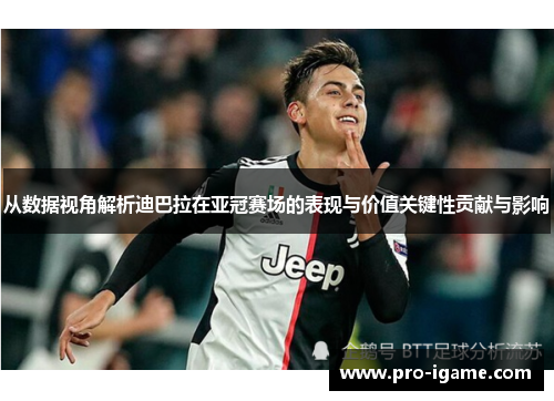 从数据视角解析迪巴拉在亚冠赛场的表现与价值关键性贡献与影响